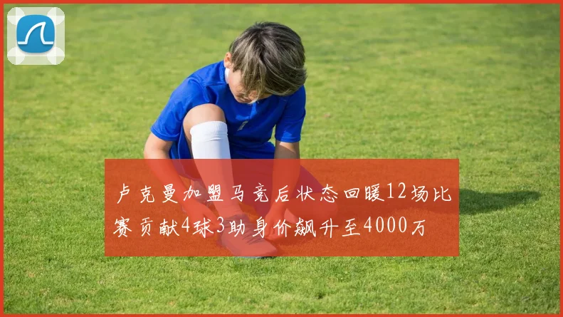 卢克曼加盟马竞后状态回暖12场比赛贡献4球3助身价飙升至4000万